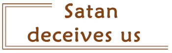Satan deceives us