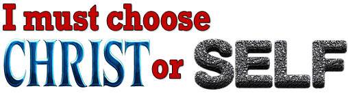 I must choose Christ or SELF