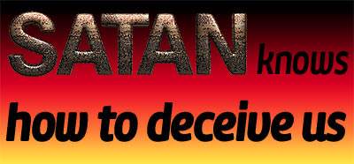 Satan knows how to deceive us