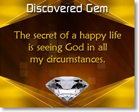 The secret of a happy life is seeing God in all my circumstances.
