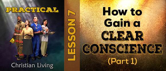 Lesson 7: How to Gain a Clear Conscience (Part 1)