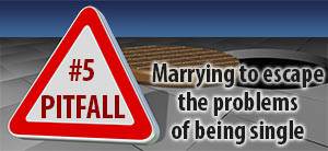 Pitfall #5: Marrying to escape the problems of being single