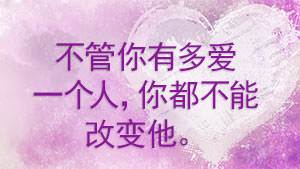 不管你有多爱一个人，你都不能改变他。